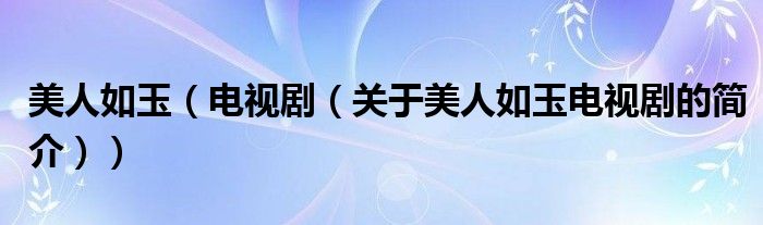 美人如玉（電視?。P(guān)于美人如玉電視劇的簡(jiǎn)介））