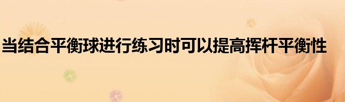 當結合平衡球進行練習時可以提高揮桿平衡性