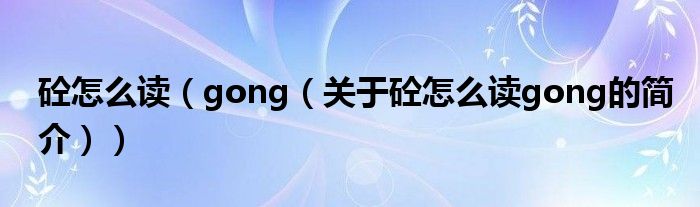 砼怎么讀（gong（關(guān)于砼怎么讀gong的簡介））