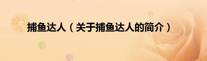 捕魚(yú)達(dá)人（關(guān)于捕魚(yú)達(dá)人的簡(jiǎn)介）