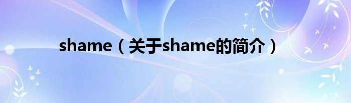 shame（關(guān)于shame的簡(jiǎn)介）