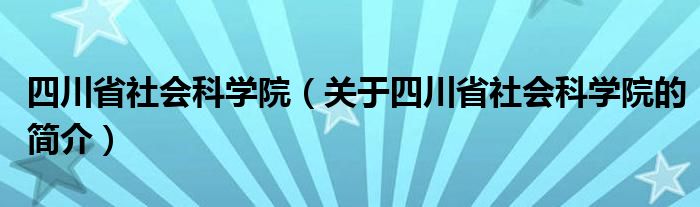 四川省社會科學院（關(guān)于四川省社會科學院的簡介）