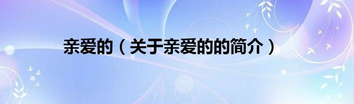 親愛的（關(guān)于親愛的的簡(jiǎn)介）