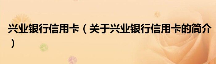 興業(yè)銀行信用卡（關(guān)于興業(yè)銀行信用卡的簡(jiǎn)介）