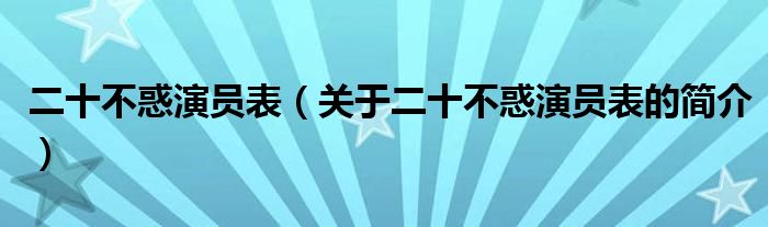 二十不惑演員表（關(guān)于二十不惑演員表的簡(jiǎn)介）