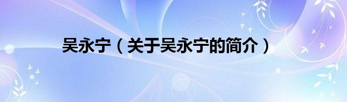 吳永寧（關(guān)于吳永寧的簡(jiǎn)介）