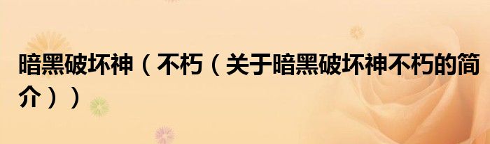 暗黑破壞神（不朽（關(guān)于暗黑破壞神不朽的簡(jiǎn)介））