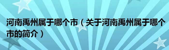 河南禹州屬于哪個市（關(guān)于河南禹州屬于哪個市的簡介）