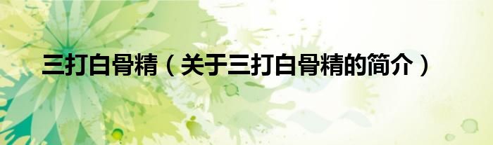 三打白骨精（關(guān)于三打白骨精的簡(jiǎn)介）