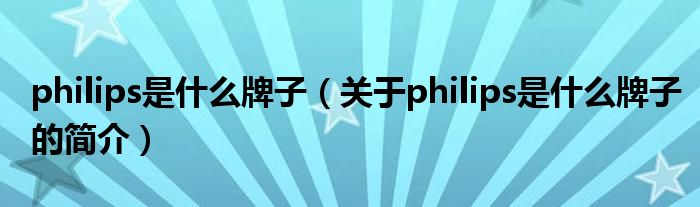 philips是什么牌子（關(guān)于philips是什么牌子的簡介）