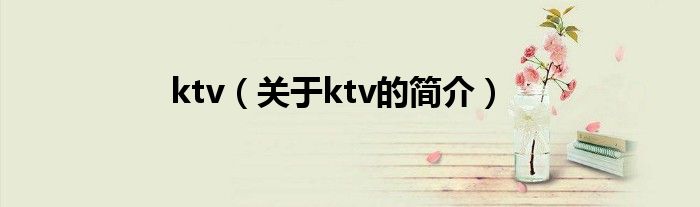 ktv（關(guān)于ktv的簡(jiǎn)介）