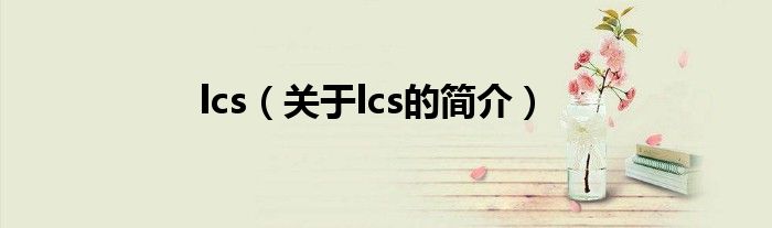 lcs（關(guān)于lcs的簡介）