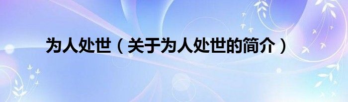 為人處世（關(guān)于為人處世的簡(jiǎn)介）