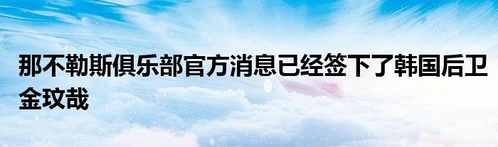 那不勒斯俱樂(lè)部官方消息已經(jīng)簽下了韓國(guó)后衛(wèi)金玟哉