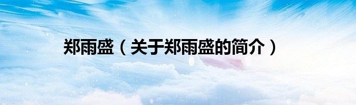 鄭雨盛（關(guān)于鄭雨盛的簡(jiǎn)介）