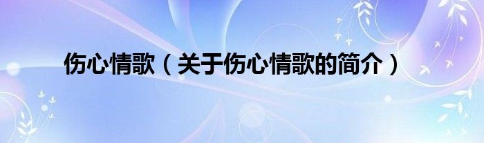 傷心情歌（關(guān)于傷心情歌的簡(jiǎn)介）