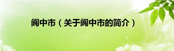 閬中市（關(guān)于閬中市的簡(jiǎn)介）