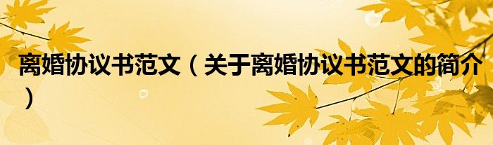 離婚協(xié)議書范文（關(guān)于離婚協(xié)議書范文的簡(jiǎn)介）