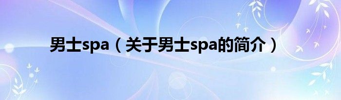 男士spa（關(guān)于男士spa的簡介）