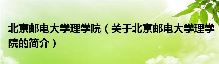 北京郵電大學(xué)理學(xué)院（關(guān)于北京郵電大學(xué)理學(xué)院的簡介）