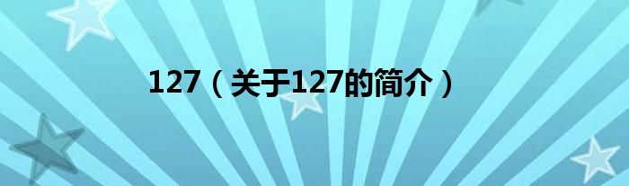 127（關(guān)于127的簡介）