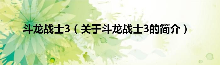 斗龍戰(zhàn)士3（關(guān)于斗龍戰(zhàn)士3的簡介）