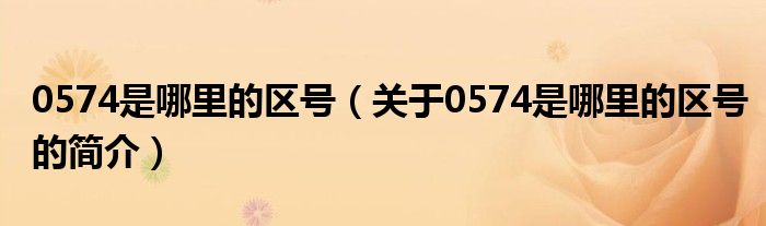 0574是哪里的區(qū)號(hào)（關(guān)于0574是哪里的區(qū)號(hào)的簡介）