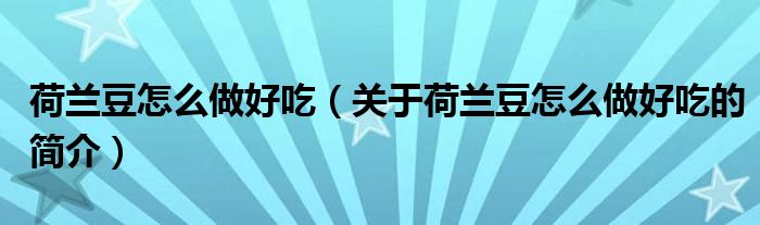 荷蘭豆怎么做好吃（關(guān)于荷蘭豆怎么做好吃的簡(jiǎn)介）