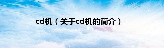 cd機(jī)（關(guān)于cd機(jī)的簡(jiǎn)介）