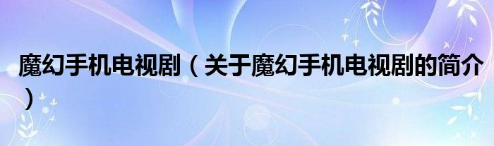 魔幻手機(jī)電視?。P(guān)于魔幻手機(jī)電視劇的簡(jiǎn)介）