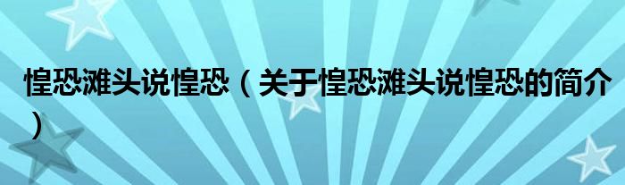 惶恐灘頭說惶恐（關(guān)于惶恐灘頭說惶恐的簡(jiǎn)介）