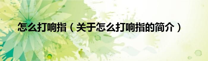 怎么打響指（關(guān)于怎么打響指的簡(jiǎn)介）