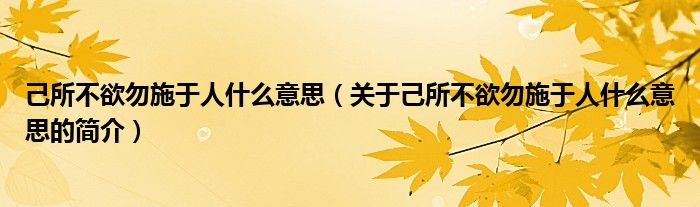 己所不欲勿施于人什么意思（關(guān)于己所不欲勿施于人什么意思的簡(jiǎn)介）