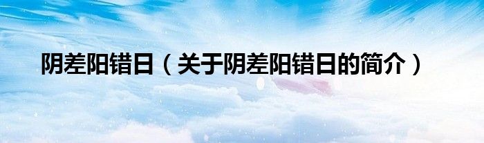 陰差陽(yáng)錯(cuò)日（關(guān)于陰差陽(yáng)錯(cuò)日的簡(jiǎn)介）