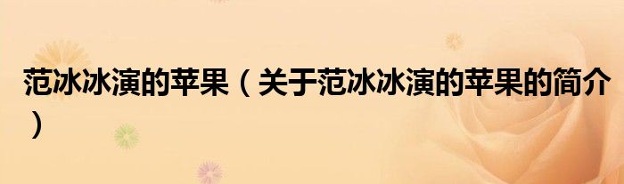 范冰冰演的蘋果（關于范冰冰演的蘋果的簡介）