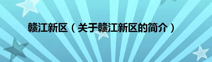 贛江新區(qū)（關(guān)于贛江新區(qū)的簡(jiǎn)介）