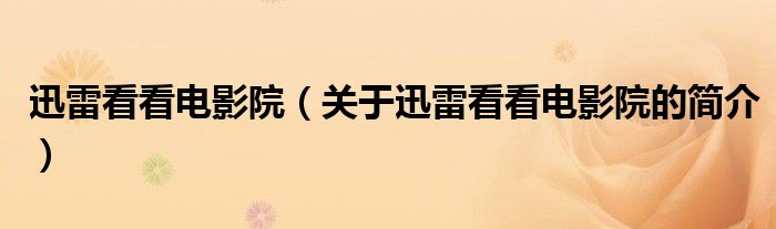 迅雷看看電影院（關于迅雷看看電影院的簡介）