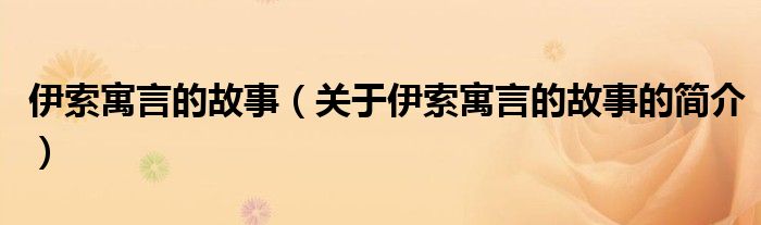 伊索寓言的故事（關(guān)于伊索寓言的故事的簡介）