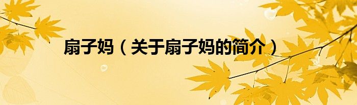 扇子?jì)專(zhuān)P(guān)于扇子?jì)尩暮?jiǎn)介）