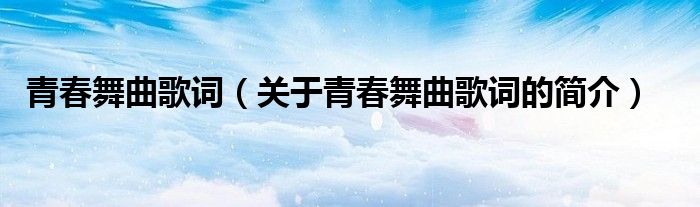 青春舞曲歌詞（關于青春舞曲歌詞的簡介）