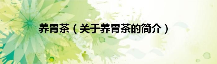 養(yǎng)胃茶（關(guān)于養(yǎng)胃茶的簡(jiǎn)介）