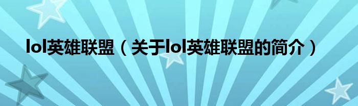 lol英雄聯(lián)盟（關于lol英雄聯(lián)盟的簡介）