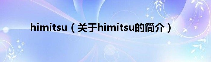 himitsu（關(guān)于himitsu的簡(jiǎn)介）