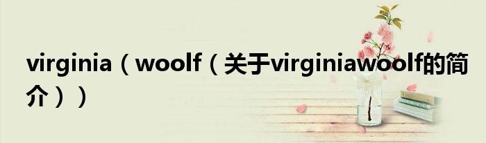 virginia（woolf（關(guān)于virginiawoolf的簡(jiǎn)介））