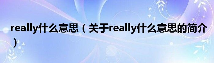 really什么意思（關(guān)于really什么意思的簡介）