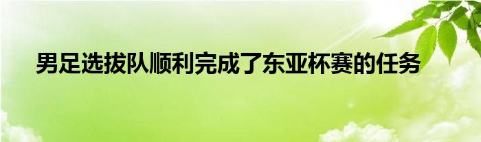 男足選拔隊(duì)順利完成了東亞杯賽的任務(wù)