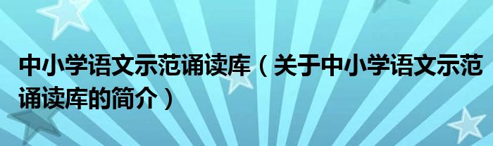 中小學語文示范誦讀庫（關于中小學語文示范誦讀庫的簡介）