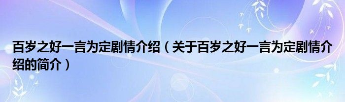 百歲之好一言為定劇情介紹（關(guān)于百歲之好一言為定劇情介紹的簡介）