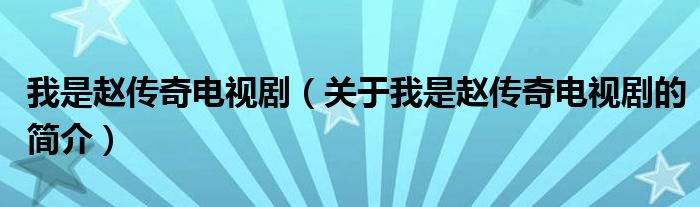 我是趙傳奇電視劇（關(guān)于我是趙傳奇電視劇的簡介）