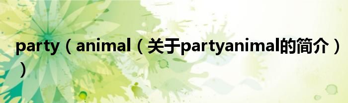 party（animal（關(guān)于partyanimal的簡(jiǎn)介））